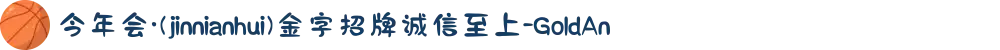 今年会·(jinnianhui)金字招牌诚信至上-GoldAn